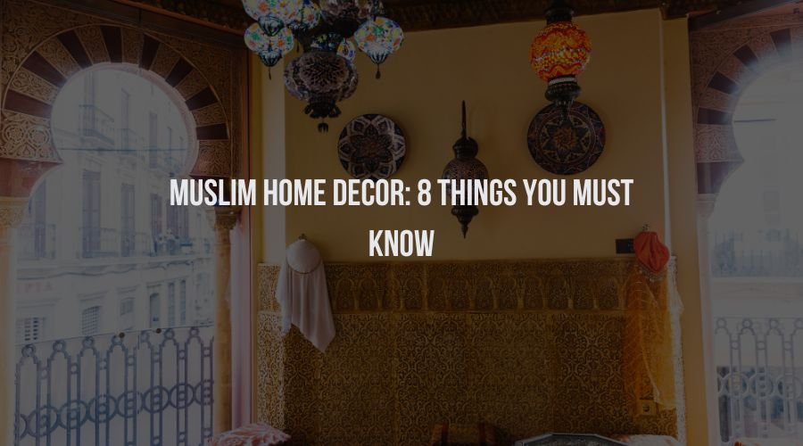 Muslim Home Decor: 8 Things You Must Know