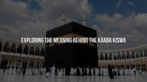 Exploring the Meaning Behind Kaaba Kiswa