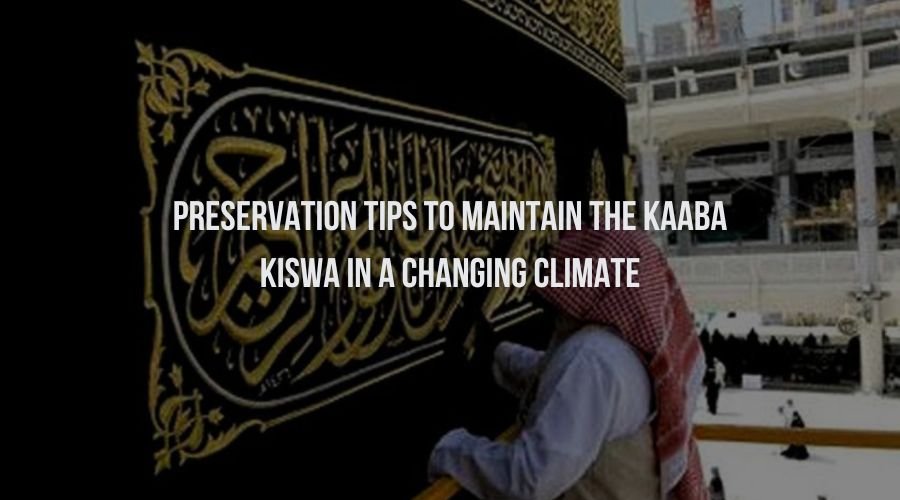 Preservation Tips to Maintain the Kaaba Kiswa in a Changing Climate