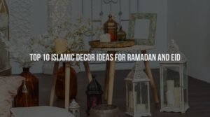 Top 10 Islamic Decor ideas for Ramadan and Eid