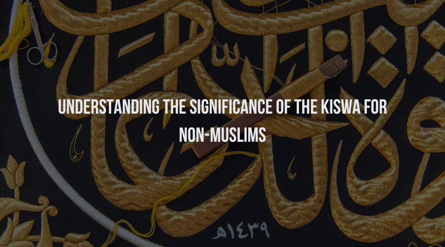 Understanding the Significance of the Kiswa for Non-Muslims