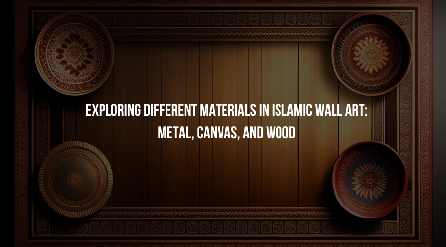 Exploring Different Materials in Islamic Wall Art: Metal, Canvas, and Wood